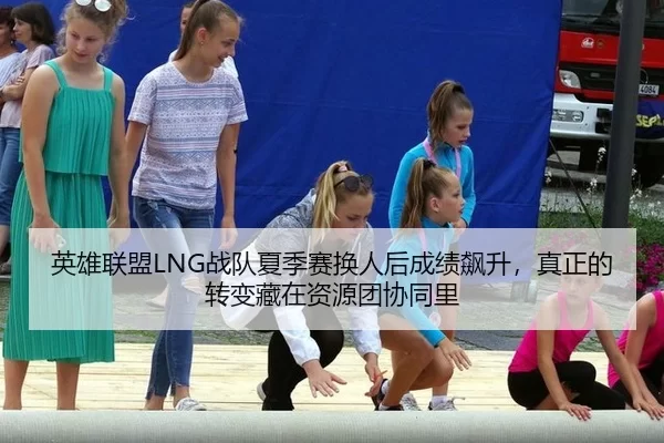 英雄联盟LNG战队夏季赛换人后成绩飙升，真正的转变藏在资源团协同里