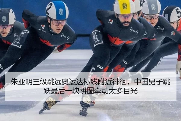 朱亚明三级跳远奥运达标线附近徘徊，中国男子跳跃最后一块拼图牵动太多目光